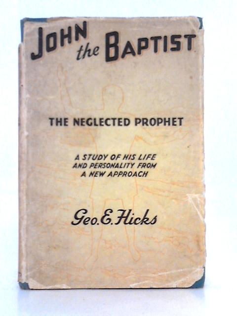 John The Baptist; The Neglected Prophet By Geo. E. Hicks