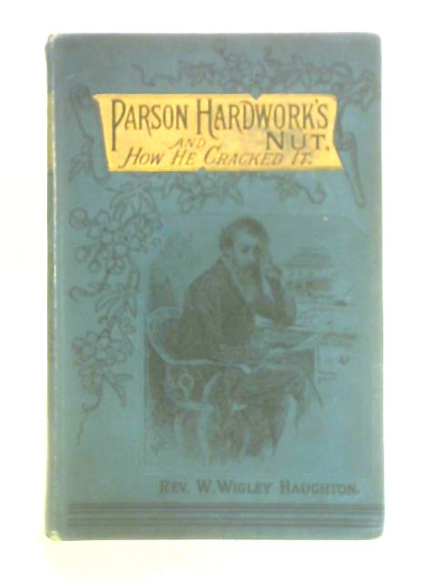 Parson Hardwork's Nut and How He Cracked it By Rev. W. Wigley Haughton