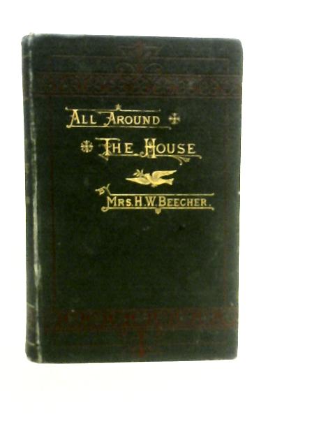 All Around the House By Mrs. H.W. Beecher