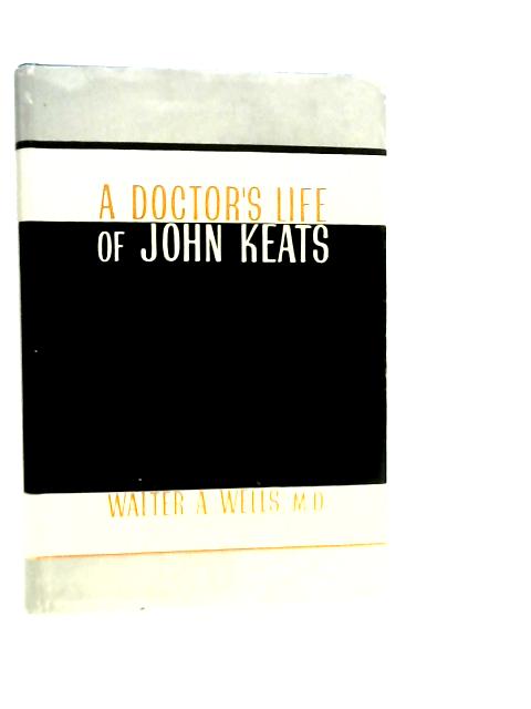 A Doctors Life of John Keats By Walter A.Wells