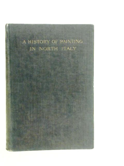 A History of Painting in North Italy From the Fourteenth to the Sixteenth Century Vol.I