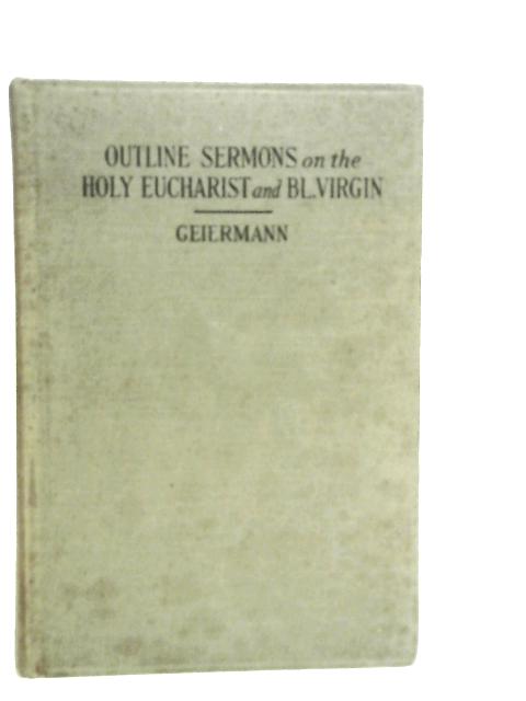 Outline Sermons on the Holy Eucharist and the Blessed Virgin Mary By Peter Geiermann