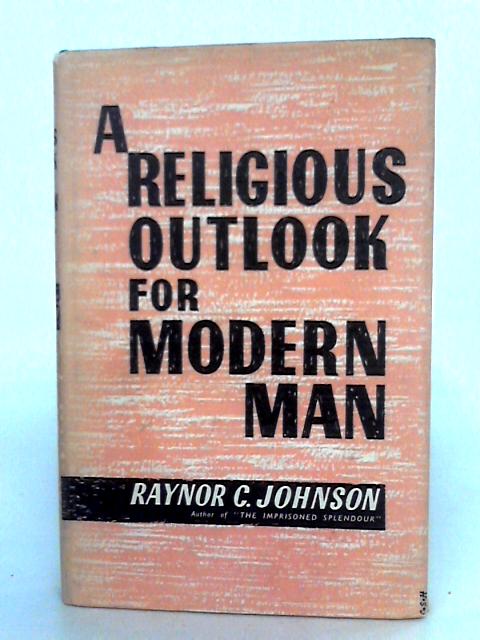 A Religious Outlook For Modern Man By Raynor C. Johnson