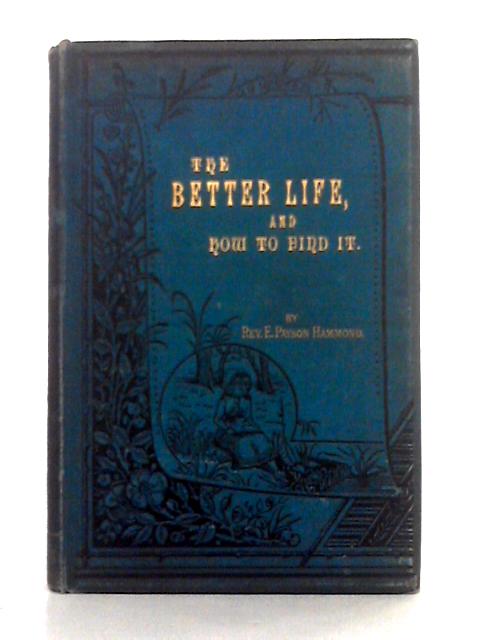 The Better Life and How to Find it By Rev. E. Payson Hammond