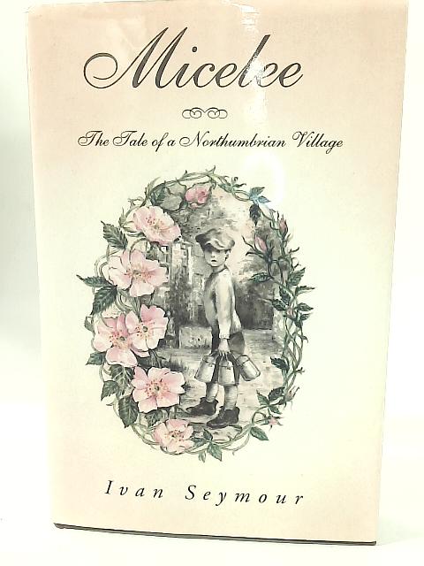 Micelee: The Tale of a Northumbrian Village By Ivan Seymour