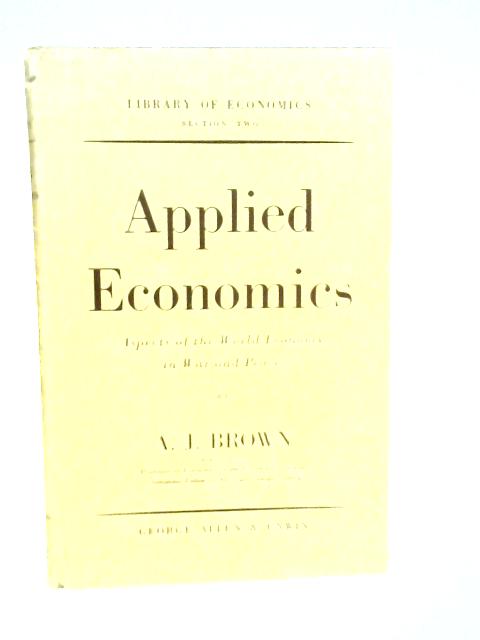 Applied Economics : Aspects of the World Economy in War and Peace By A.J.Brown