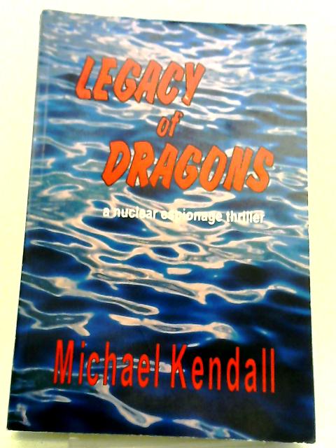 Legacy Of Dragons: A Nuclear Espionage Thriller By Michael Kendall