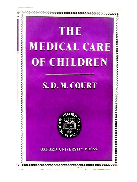 The Medical Care of Children: an Attempt to Relate the Experience of a Group of Paediatricians to the Needs of Doctors in Family Practice (Oxford Medical Publications) By S. D. M. Court (ed.)