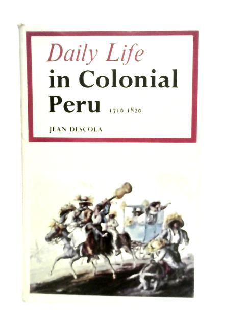 Daily Life in Colonial Peru, 1710-1820 By Jean Descola