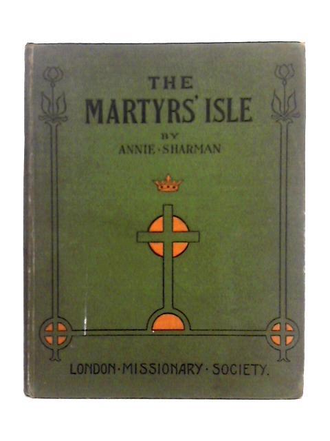 The Martyrs Isle, or, Madagascar, the Country, the People and the Missions von Annie Sharman