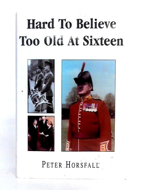 Hard to Believe; Too Old at Sixteen By Peter Horsfall