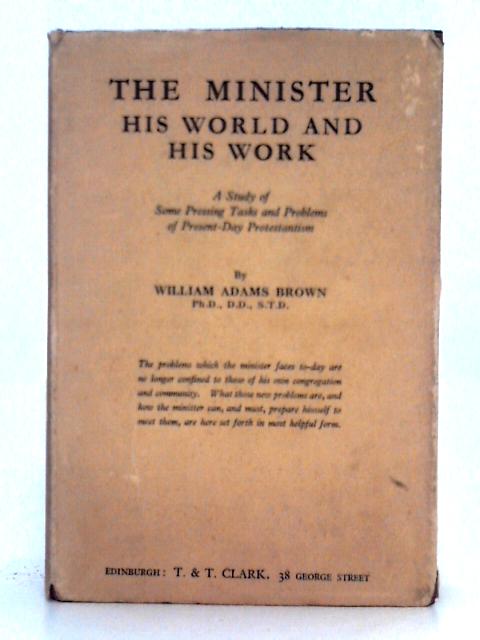 The Minister, His World and His Work By William Adams Brown