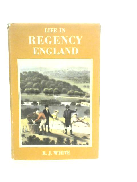 Life in Regency England By R.J. White