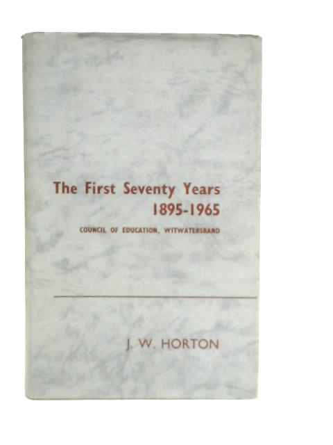 The First Seventy Years 1895-1965 - Being An Account Of The Growth Of The Council Of Education, Witwatersrand By J.W.Horton