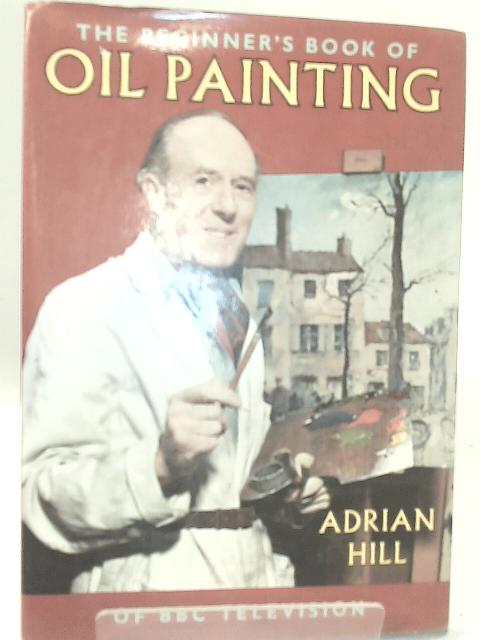 The Beginner's Book of Oil Painting. von Adrian Hill