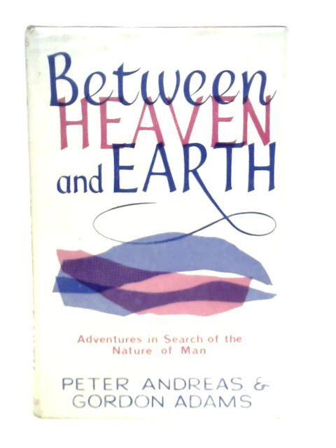 Between Heaven & Earth: Adventures in Search of the Nature of Man von P.Andreas & G.Adams