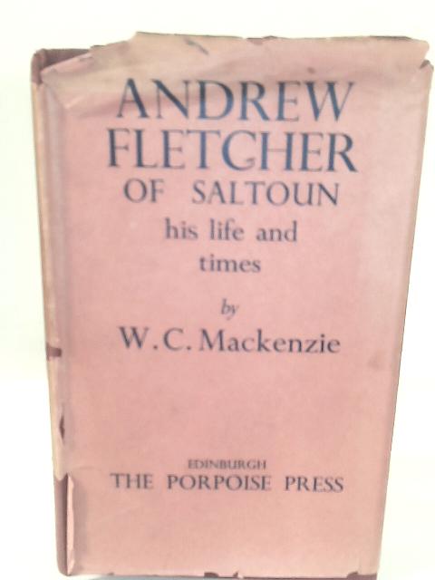 Andrew Fletcher of Saltoun - His Life and Times By W. C. Mackenzie