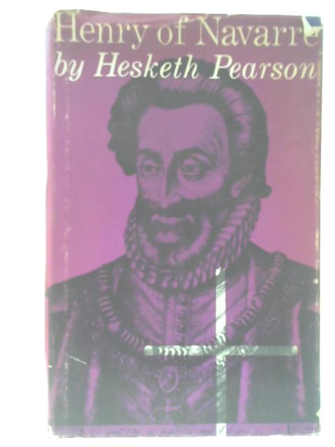 Henry of Navarre: His Life By Hesketh Pearson