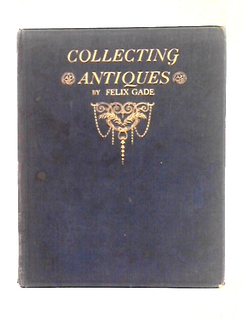 Collecting Antiques for Pleasure and Profit By Felix Gade