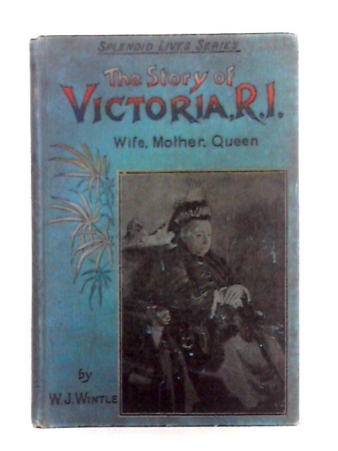 The story of Victoria, R.I. - Wife, Mother, Queen By W.J. Wintle