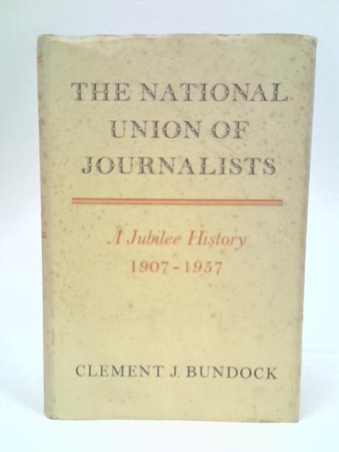 The National Union of Journalists: a Jubilee History, 1907-1957 By Clement J.Bundock
