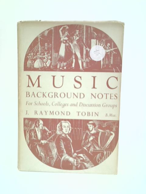 Music: Background Notes for Schools, Colleges and Discussion Groups By J. Raymond Tobin