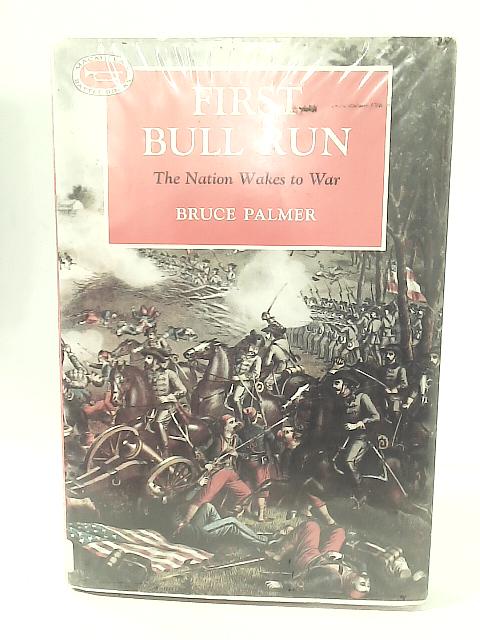First Bull Run: The Nation Wakes to War By Bruce Palmer