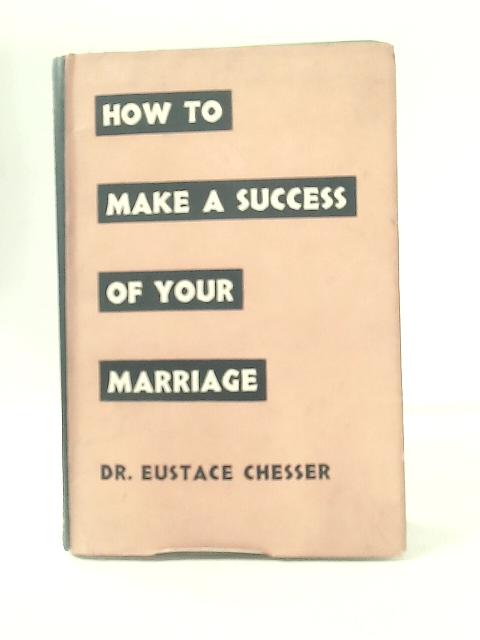 How to Make a Success of Your Marriage von Eustace Chesser