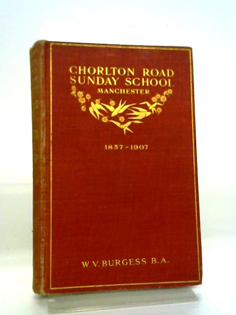 A Brief Reminiscent Survey Of The Founding And Subsequent Half - Century's History Of Chorlton Road Congregational Sunday School, Manchester 1857 - 1907. By W. V. Burgess