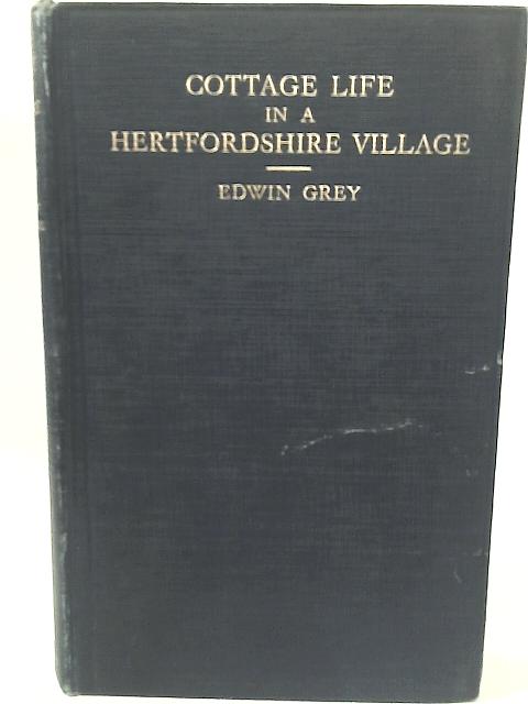 Cottage Life in A Hertfordshire Village , "How the Agricultural Labourer Live and Fared in the Late '60's and the '70's" By Edwin Grey