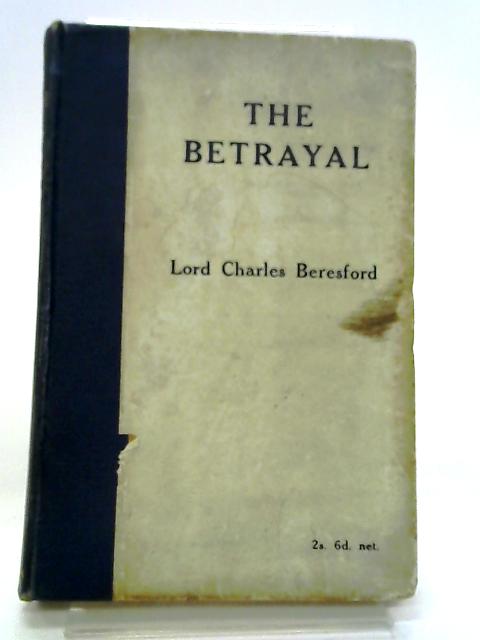 The Betrayal. Being A Record Of Facts Concerning Naval Policy And Adminstration From The Year 1902 To The Present Time von Beresford