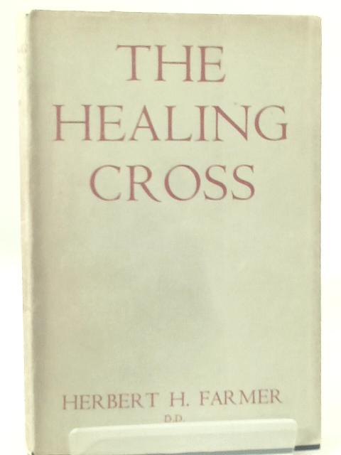 The Healing Cross: Further Studies in the Christian Interpretation of Life. By Herbert H. Farmer