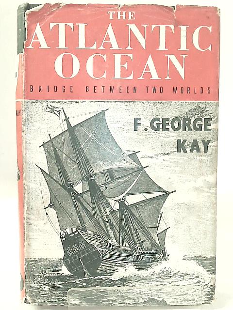 The Atlantic Ocean: Bridge Between Two Worlds By F. George Kay