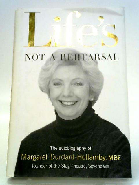 Life's Not a Rehearsal: Autobiography of Margaret Durdant-Hollamby MBE, Founder of the Stag Theatre, Sevenoaks By Margaret Anne Durdant-Hollamby