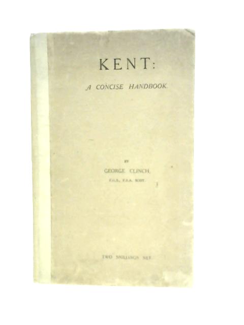 Kent: A Concise Handbook By George Clinch