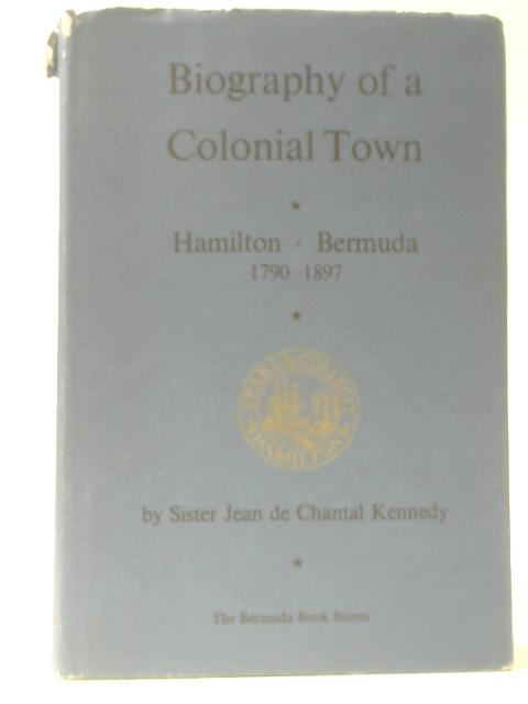 Biography Of A Colonial Town - Hamilton - Bermuda, 1790-1897 By Jean De Chantal Kennedy