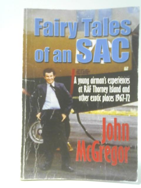 Fairy Tales Of An SAC: A Young Airman's Experiences In The Royal Air Force 1967-72 By John McGregor
