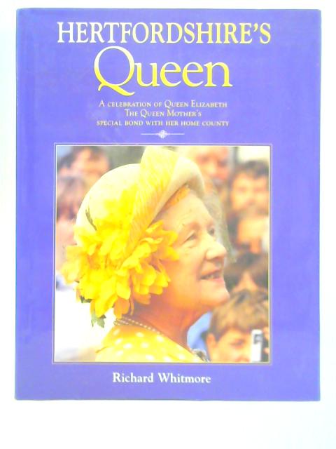 Hertfordshire's Queen: Celebration of Queen Elizabeth the Queen Mother's Special Bond with Her Home County By Richard Whitmore
