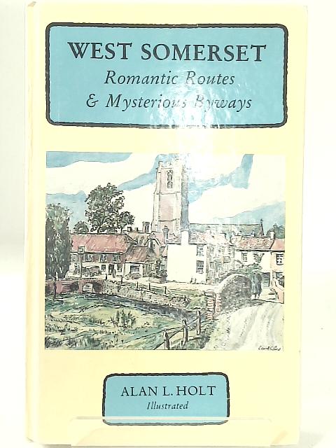 West Somerset: Romantic Routes and Mysterious Byways By Alan L. Holt