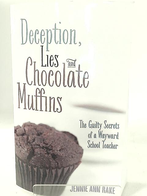 Deception, Lies & Chocolate Muffins: The Guilty Secrets of a Wayward School Teacher von Jennie Ann Rake