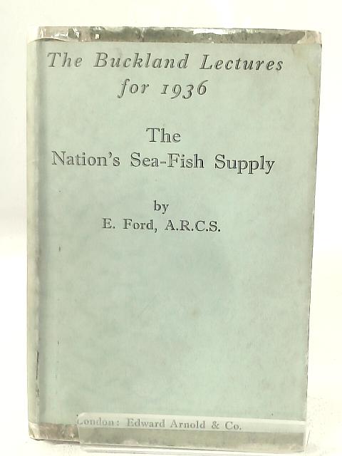 The Nations Sea Fish Supply Being the Buckland Lectures for 1936 By E. Ford