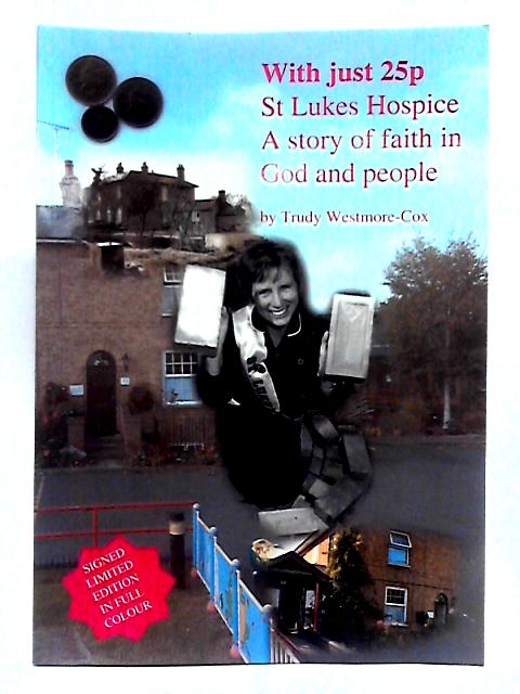 With Just 25p; St Lukes Hospice, A Story of Faith in God and People By Trudy Westmore-Cox