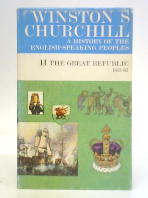 A History of the English Speaking Peoples 11 The Great Republic 1815-65 By Winston S. Churchill