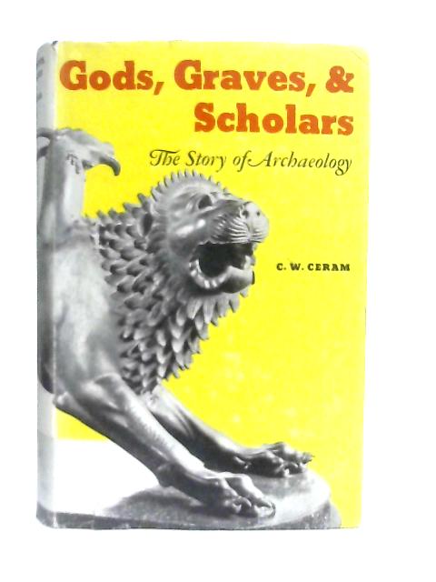 Gods, Graves & Scholars: The Story Of Archaeology By C. W. Ceram