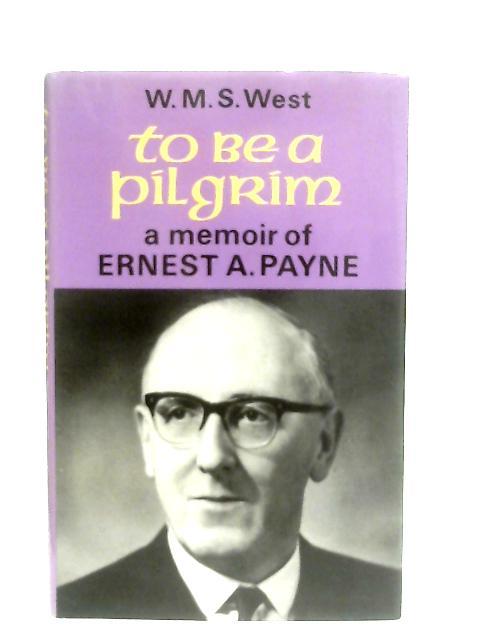 To Be a Pilgrim, A Memoir of Ernest A. Payne By W. M. S. West