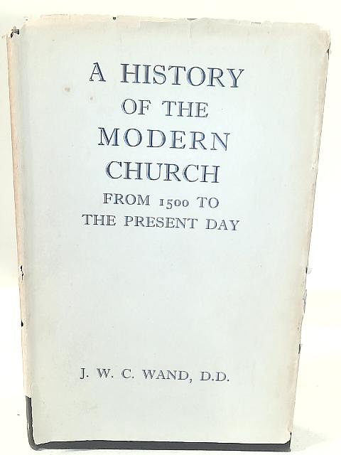 A History Of The Modern Church. From 1500 To The Present Day. By J. W. C. Wand
