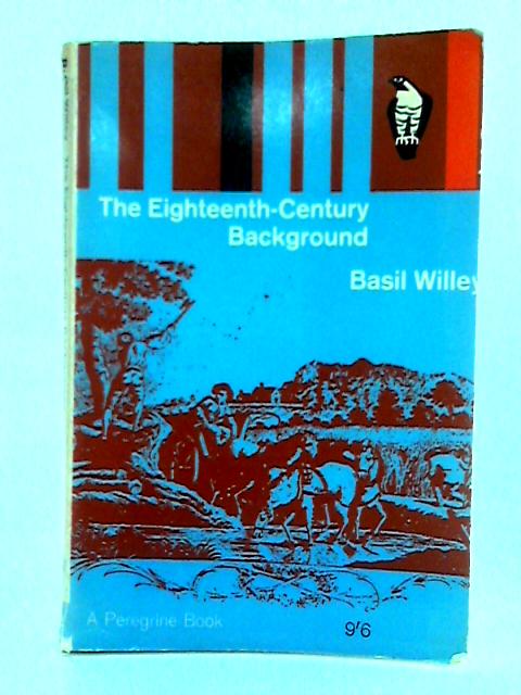 The Eighteenth-Century Background: Studies on the Idea of Nature in the Thought of the Period By Basil Willey