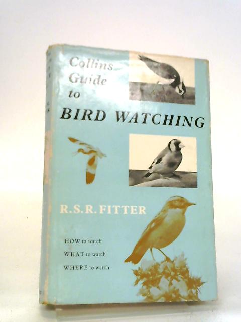 Collins Guide To Bird Watching: How To Watch, What To Watch, Where To Watch. By R S R. Fitter