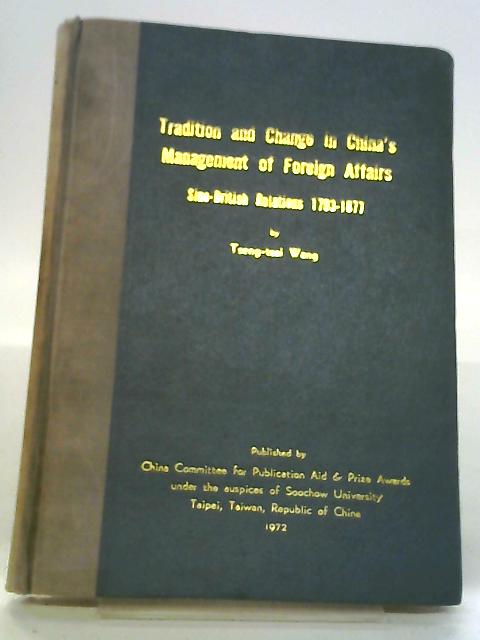 Tradition and Change in China's Management of Foreign Affairs: Sino-British Relations 1793-1877 By T. Wang