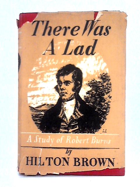 There Was a Lad; An Essay on Robert Burns By Hilton Brown